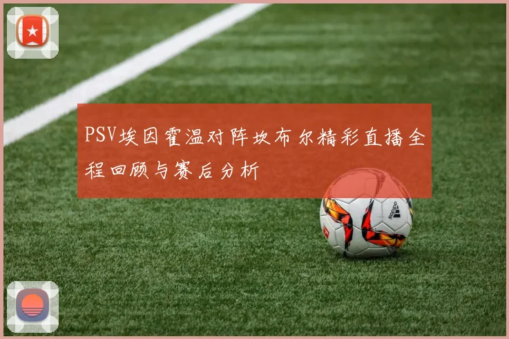 PSV埃因霍温对阵坎布尔精彩直播全程回顾与赛后分析