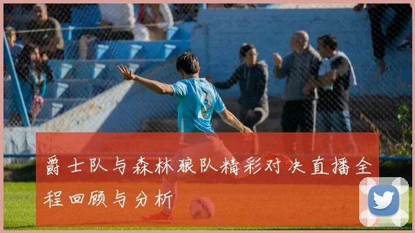爵士队与森林狼队精彩对决直播全程回顾与分析