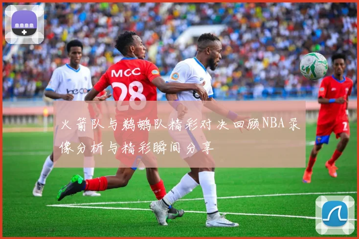 火箭队与鹈鹕队精彩对决回顾NBA录像分析与精彩瞬间分享