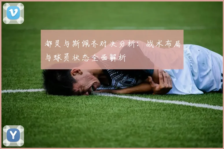 都灵与斯佩齐对决分析：战术布局与球员状态全面解析