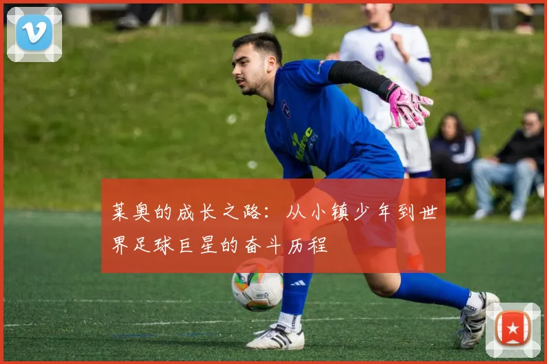 莱奥的成长之路：从小镇少年到世界足球巨星的奋斗历程