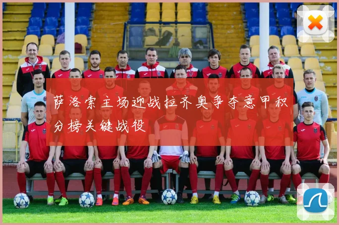 萨洛索主场迎战拉齐奥争夺意甲积分榜关键战役