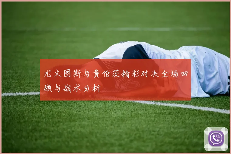 尤文图斯与费伦茨精彩对决全场回顾与战术分析