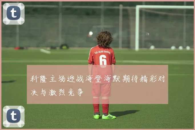 科隆主场迎战海登海默期待精彩对决与激烈竞争