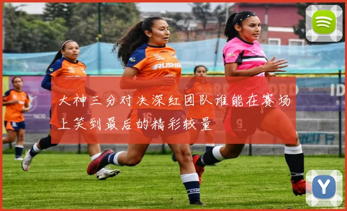 大神三分对决深红团队谁能在赛场上笑到最后的精彩较量