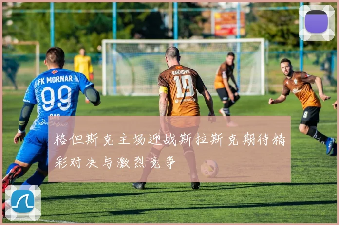 格但斯克主场迎战斯拉斯克期待精彩对决与激烈竞争