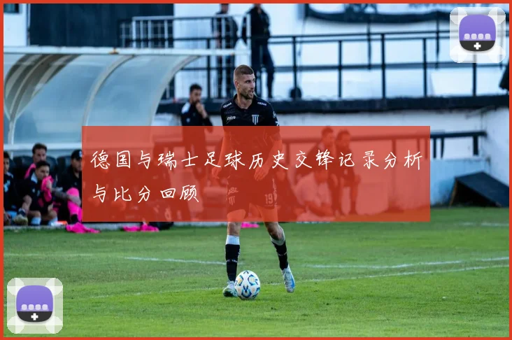 德国与瑞士足球历史交锋记录分析与比分回顾