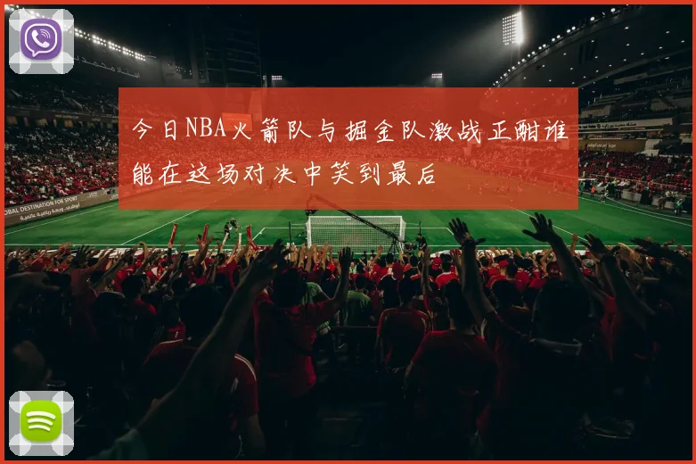 今日NBA火箭队与掘金队激战正酣谁能在这场对决中笑到最后