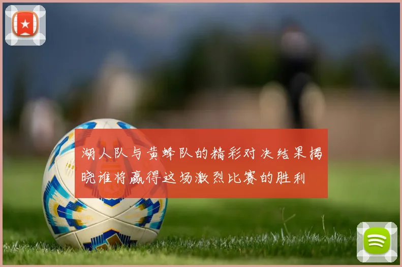 湖人队与黄蜂队的精彩对决结果揭晓谁将赢得这场激烈比赛的胜利