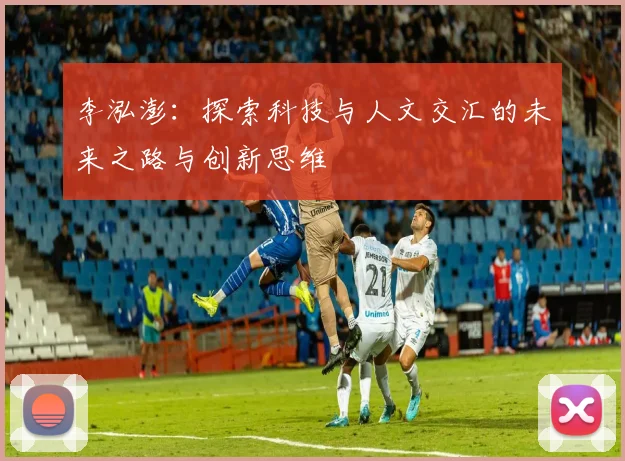 李泓澎：探索科技与人文交汇的未来之路与创新思维